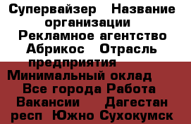 Супервайзер › Название организации ­ Рекламное агентство Абрикос › Отрасль предприятия ­ BTL › Минимальный оклад ­ 1 - Все города Работа » Вакансии   . Дагестан респ.,Южно-Сухокумск г.